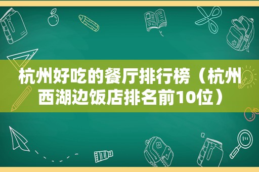 杭州好吃的餐厅排行榜（杭州西湖边饭店排名前10位）