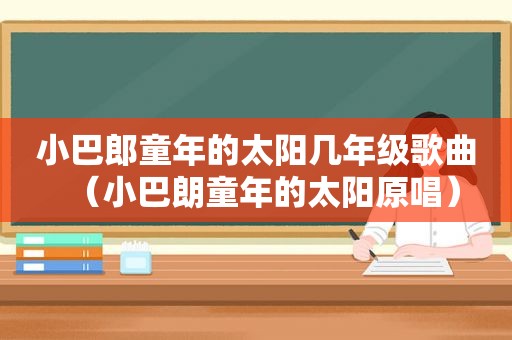 小巴郎童年的太阳几年级歌曲（小巴朗童年的太阳原唱）