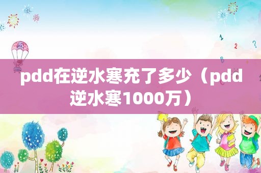 pdd在逆水寒充了多少（pdd逆水寒1000万）