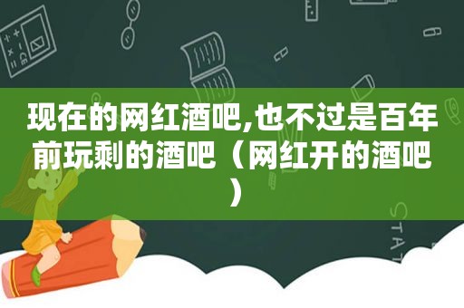 现在的网红酒吧,也不过是百年前玩剩的酒吧（网红开的酒吧）