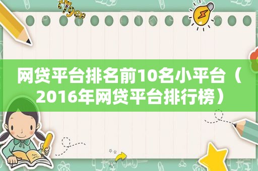 网贷平台排名前10名小平台（2016年网贷平台排行榜）