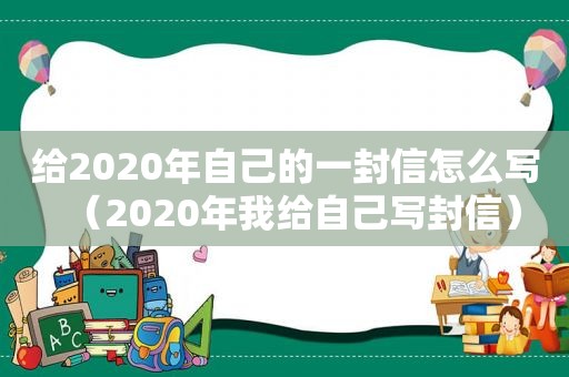 给2020年自己的一封信怎么写（2020年我给自己写封信）