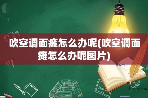 吹空调面瘫怎么办呢(吹空调面瘫怎么办呢图片)