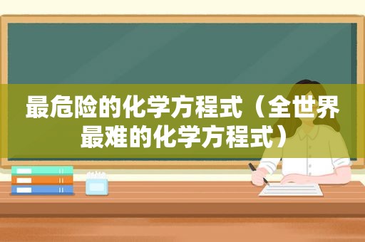 最危险的化学方程式（全世界最难的化学方程式）