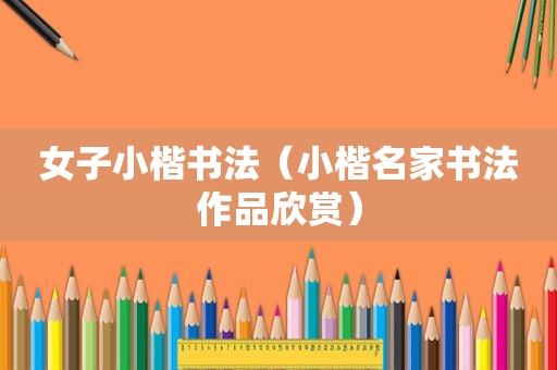 女子小楷书法（小楷名家书法作品欣赏）