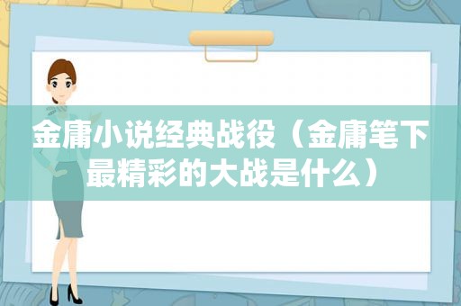 金庸小说经典战役（金庸笔下最精彩的大战是什么）