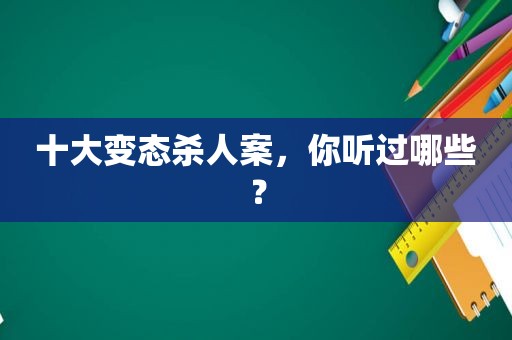 十大变态杀人案，你听过哪些？