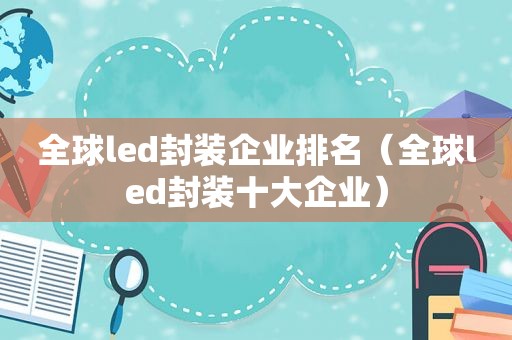 全球led封装企业排名（全球led封装十大企业）