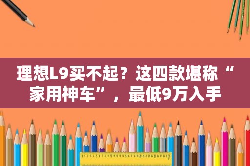 理想L9买不起？这四款堪称“家用神车”，最低9万入手