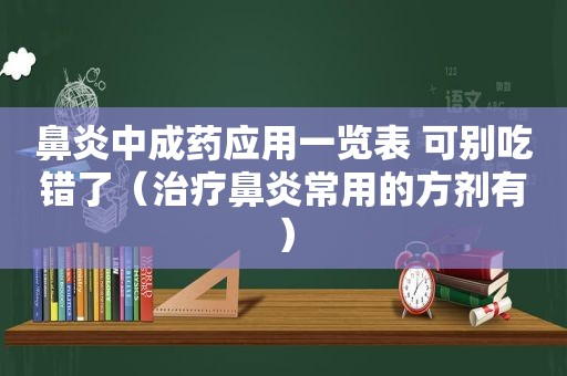 鼻炎中成药应用一览表 可别吃错了（治疗鼻炎常用的方剂有）