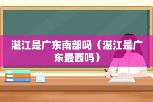 湛江是广东南部吗（湛江是广东最西吗）