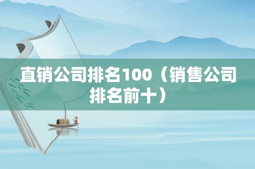 直销公司排名100（销售公司排名前十）