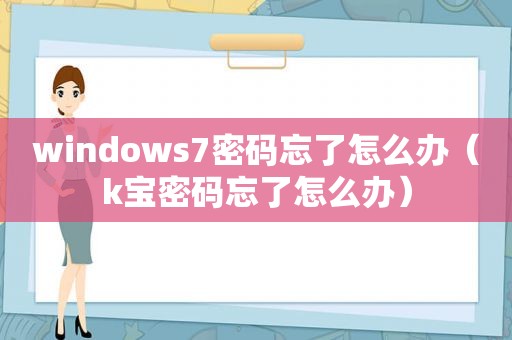 windows7密码忘了怎么办（k宝密码忘了怎么办）