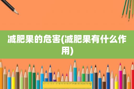 减肥果的危害(减肥果有什么作用)