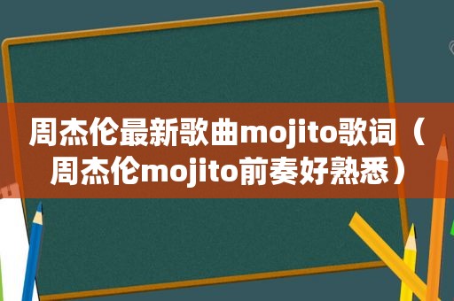 周杰伦最新歌曲mojito歌词（周杰伦mojito前奏好熟悉）