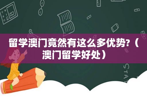 留学澳门竟然有这么多优势?（澳门留学好处）