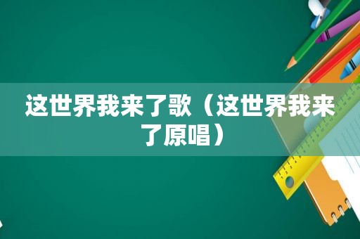 这世界我来了歌（这世界我来了原唱）