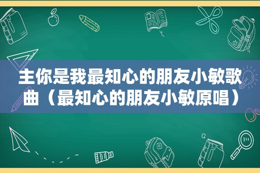 主你是我最知心的朋友小敏歌曲（最知心的朋友小敏原唱）