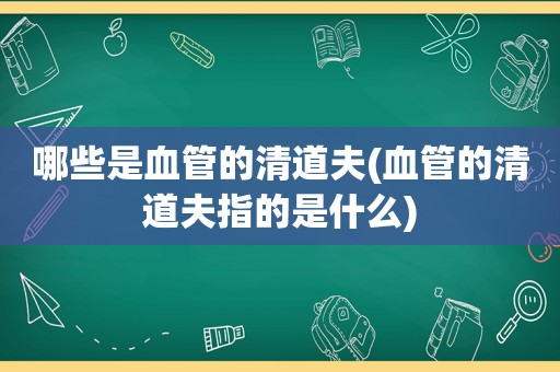 哪些是血管的清道夫(血管的清道夫指的是什么)