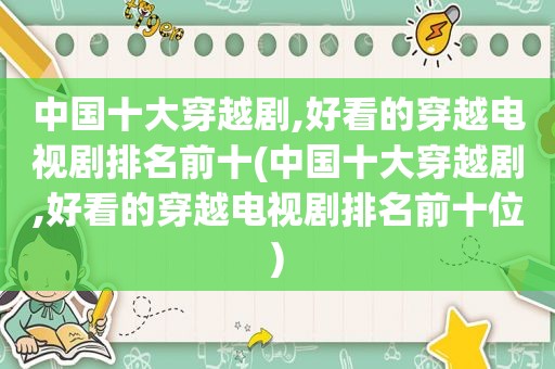 中国十大穿越剧,好看的穿越电视剧排名前十(中国十大穿越剧,好看的穿越电视剧排名前十位)