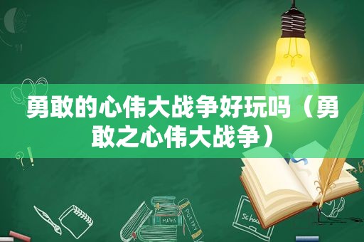 勇敢的心伟大战争好玩吗（勇敢之心伟大战争）