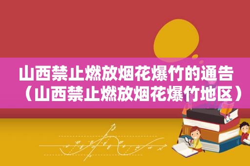 山西禁止燃放烟花爆竹的通告（山西禁止燃放烟花爆竹地区）