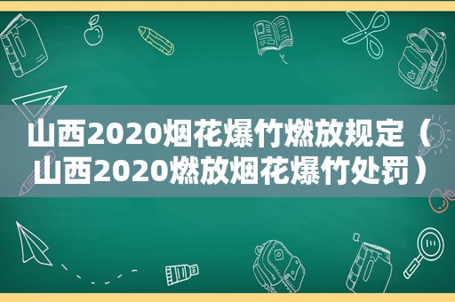 山西2020烟花爆竹燃放规定（山西2020燃放烟花爆竹处罚）