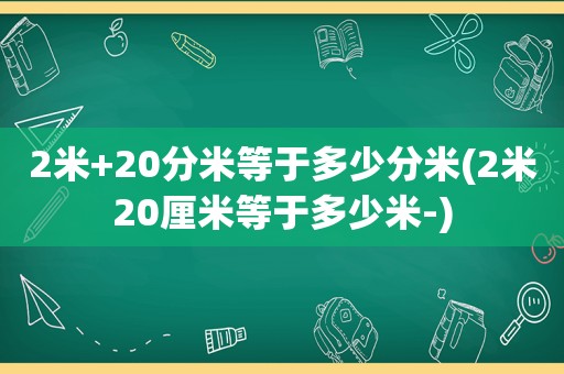 2米+20分米等于多少分米(2米20厘米等于多少米-)