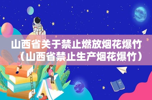 山西省关于禁止燃放烟花爆竹（山西省禁止生产烟花爆竹）