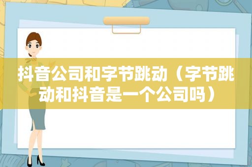 抖音公司和字节跳动（字节跳动和抖音是一个公司吗）