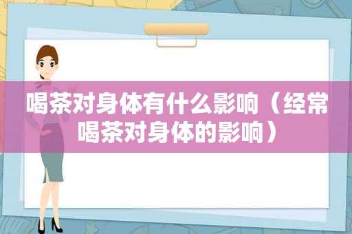 喝茶对身体有什么影响（经常喝茶对身体的影响）