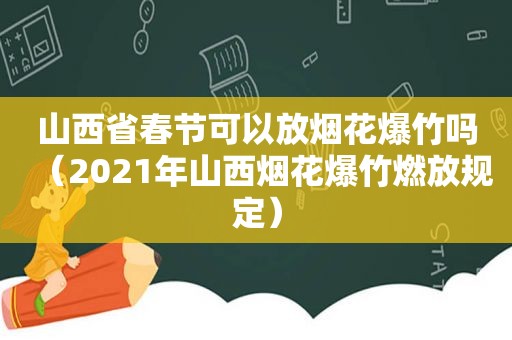 山西省春节可以放烟花爆竹吗（2021年山西烟花爆竹燃放规定）