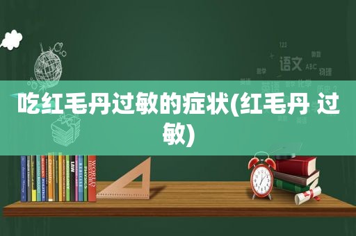 吃红毛丹过敏的症状(红毛丹 过敏)