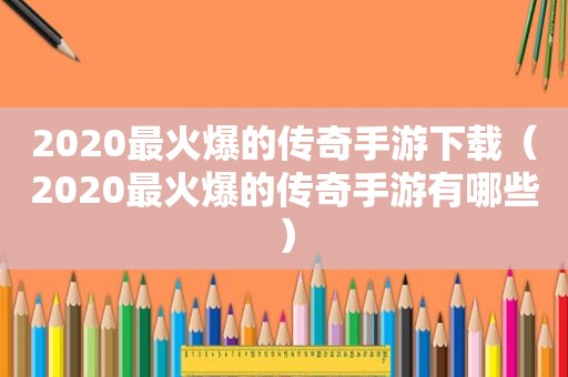 2020最火爆的传奇手游下载（2020最火爆的传奇手游有哪些）