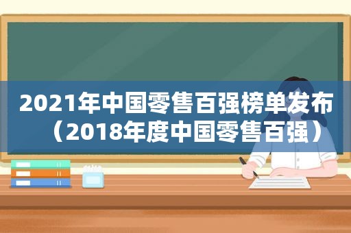 2021年中国零售百强榜单发布（2018年度中国零售百强）