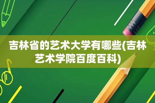 吉林省的艺术大学有哪些(吉林艺术学院百度百科)