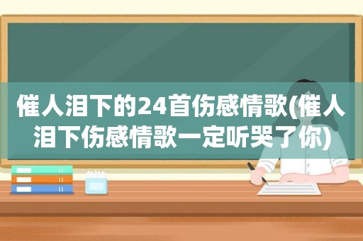 催人泪下的24首伤感情歌(催人泪下伤感情歌一定听哭了你)