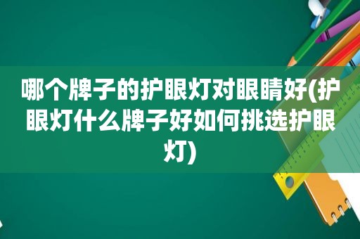 哪个牌子的护眼灯对眼睛好(护眼灯什么牌子好如何挑选护眼灯)