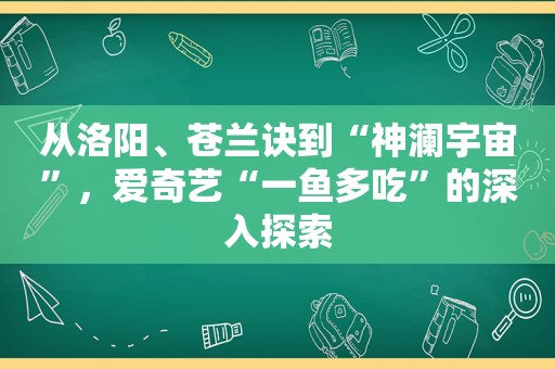 从洛阳、苍兰诀到“神澜宇宙”，爱奇艺“一鱼多吃”的深入探索