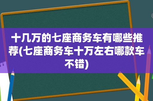 十几万的七座商务车有哪些推荐(七座商务车十万左右哪款车不错)