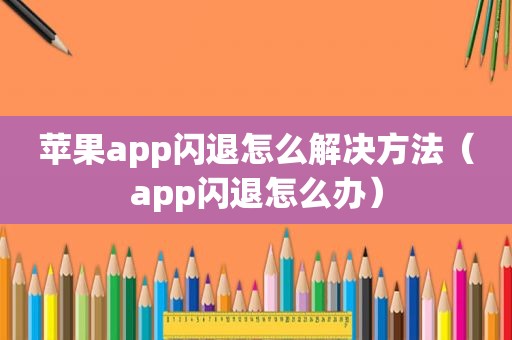 苹果app闪退怎么解决方法（app闪退怎么办）