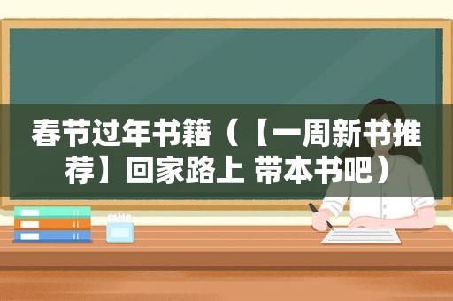 春节过年书籍（【一周新书推荐】回家路上 带本书吧）