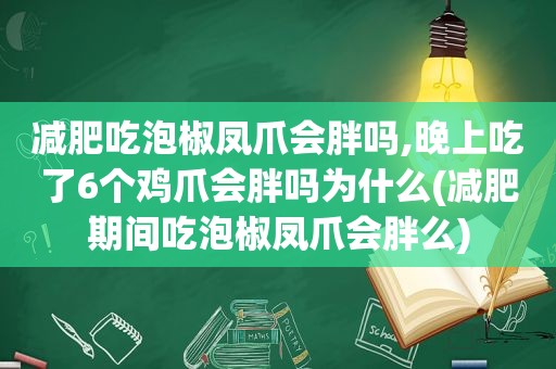 减肥吃泡椒凤爪会胖吗,晚上吃了6个鸡爪会胖吗为什么(减肥期间吃泡椒凤爪会胖么)