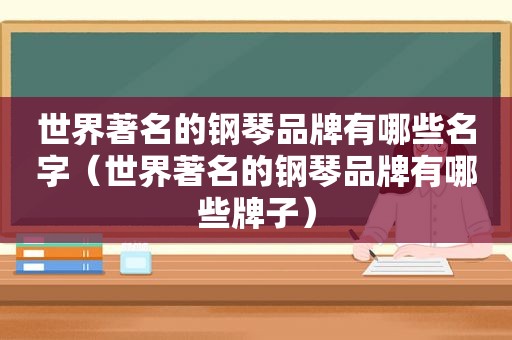 世界著名的钢琴品牌有哪些名字（世界著名的钢琴品牌有哪些牌子）