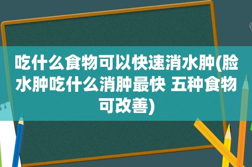 吃什么食物可以快速消水肿(脸水肿吃什么消肿最快 五种食物可改善)