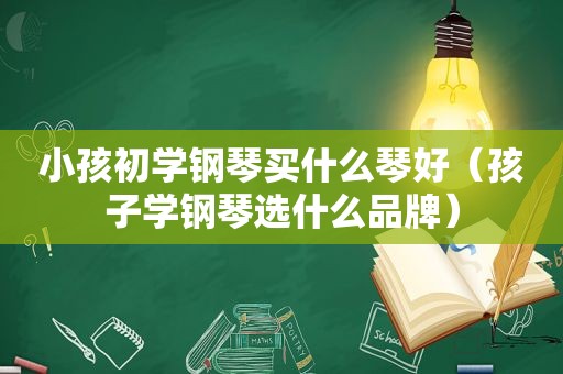 小孩初学钢琴买什么琴好（孩子学钢琴选什么品牌）