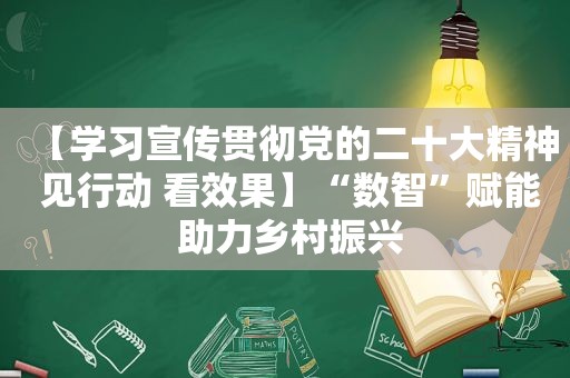 【学习宣传贯彻党的二十大精神 见行动 看效果】“数智”赋能 助力乡村振兴