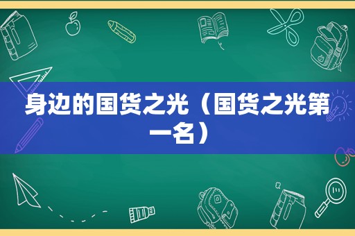 身边的国货之光（国货之光第一名）