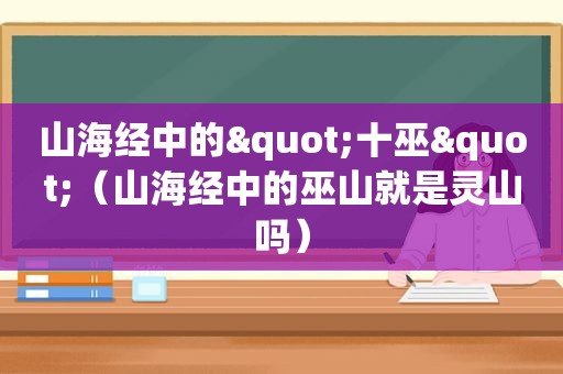 山海经中的"十巫"（山海经中的巫山就是灵山吗）