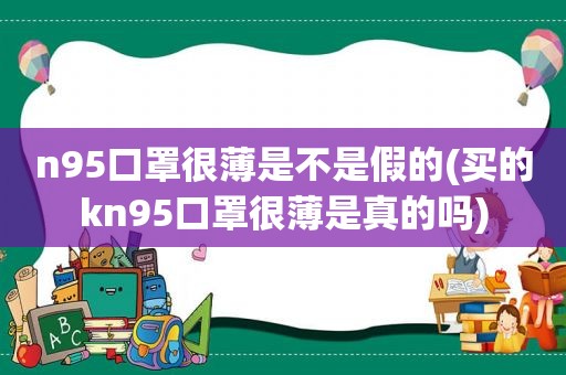 n95口罩很薄是不是假的(买的kn95口罩很薄是真的吗)